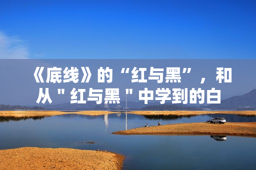 《底线》的“红与黑”，和从＂红与黑＂中学到的白