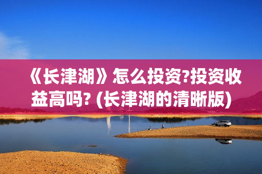 《长津湖》怎么投资?投资收益高吗? (长津湖的清晰版)