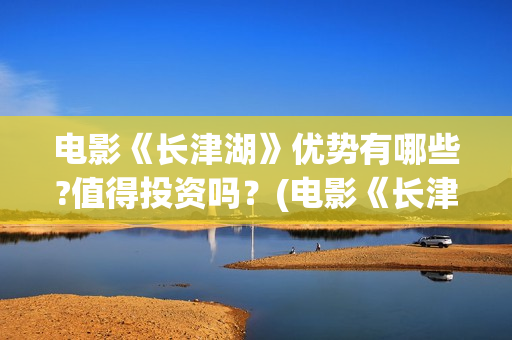 电影《长津湖》优势有哪些?值得投资吗?(电影《长津湖》观后感) 电影《长津湖》优势有哪些?值得投资吗?(电影《长津湖》观后感)