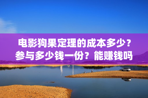 电影狗果定理的成本多少？参与多少钱一份？能赚钱吗(狗果定理电影预测票房)