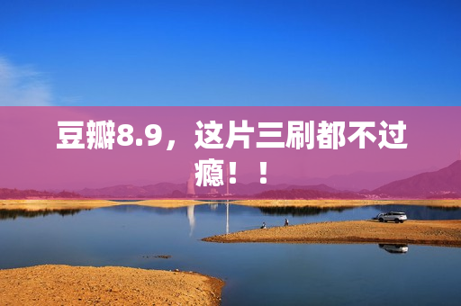 豆瓣8.9，这片三刷都不过瘾！！