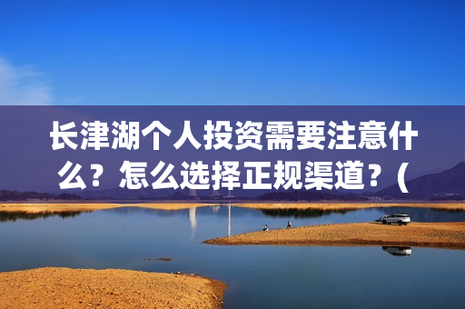 长津湖个人投资需要注意什么?怎么选择正规渠道?(长津湖投资门槛高) 长津湖个人投资需要注意什么?怎么选择正规渠道?(长津湖投资门槛高)