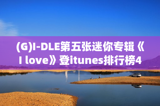 (G)I-DLE第五张迷你专辑《I love》登itunes排行榜40个区域排名一名! (G)I-DLE第五张迷你专辑《I love》登itunes排行榜40个区域排名一名!