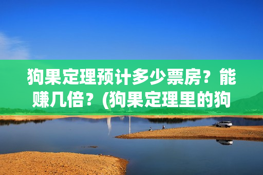 狗果定理预计多少票房？能赚几倍？(狗果定理里的狗)