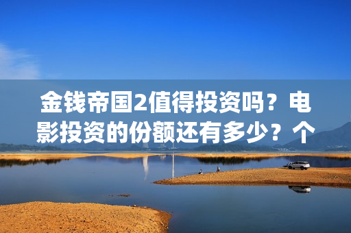 金钱帝国2值得投资吗？电影投资的份额还有多少？个人能参与吗(金钱帝国2投资事件)