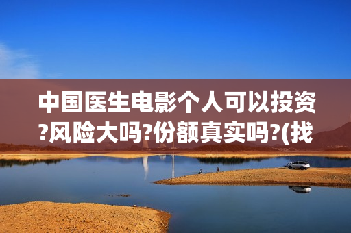 中国医生电影个人可以投资?风险大吗?份额真实吗?(找一下中国医生电影)