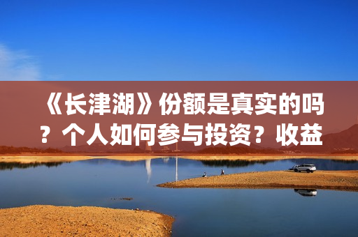 《长津湖》份额是真实的吗?个人如何参与投资?收益有保障吗?(长津湖演啥) 《长津湖》份额是真实的吗?个人如何参与投资?收益有保障吗?(长津湖演啥)