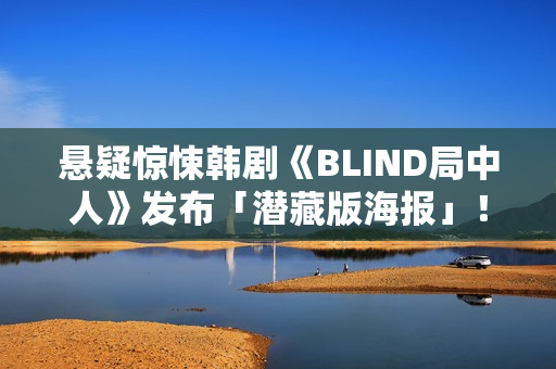 悬疑惊悚韩剧《BLIND局中人》发布「潜藏版海报」！反转实情暴光 杀人案真凶露脸竟是他