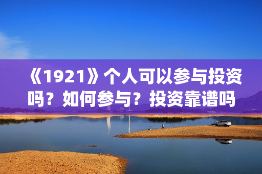《1921》个人可以参与投资吗？如何参与？投资靠谱吗？(1921的)