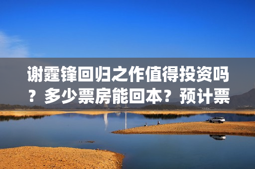 谢霆锋回归之作值得投资吗？多少票房能回本？预计票房是多少？(谢霆锋回归之作是什么歌)