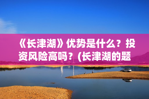 《长津湖》优势是什么？投资风险高吗？(长津湖的题材)