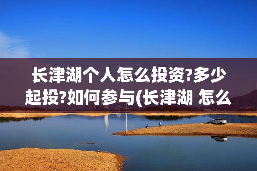 长津湖个人怎么投资?多少起投?如何参与(长津湖 怎么样)