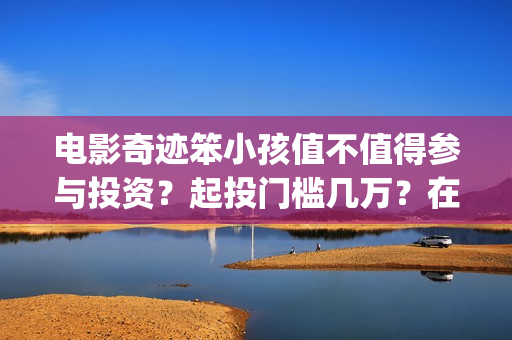电影奇迹笨小孩值不值得参与投资？起投门槛几万？在哪认购份额？(电影奇迹笨小孩剧情介绍)
