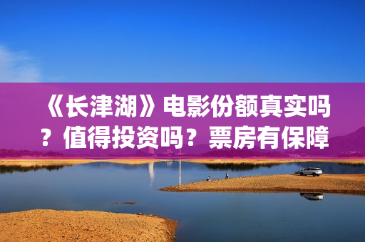 《长津湖》电影份额真实吗？值得投资吗？票房有保障吗？(长津湖电影简介)