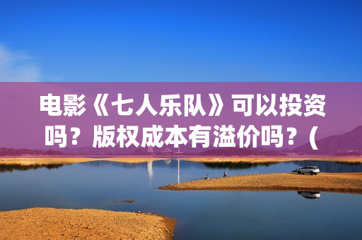 电影《七人乐队》可以投资吗？版权成本有溢价吗？(七人乐队演员表)