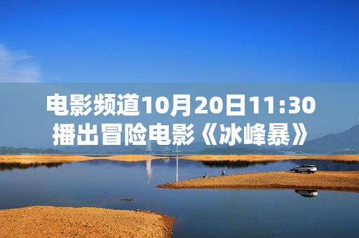 电影频道10月20日11:30播出冒险电影《冰峰暴》