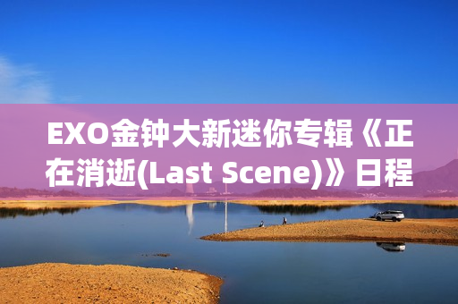 EXO金钟大新迷你专辑《正在消逝(Last Scene)》日程海报地下