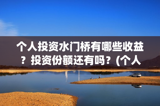 个人投资水门桥有哪些收益？投资份额还有吗？(个人投资水门桥违法吗)
