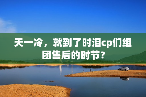 天一冷，就到了时泪cp们组团售后的时节？
