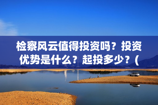 检察风云值得投资吗？投资优势是什么？起投多少？(检察风云导演)