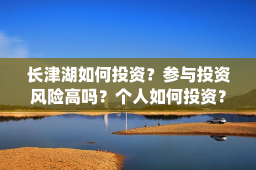 长津湖如何投资？参与投资风险高吗？个人如何投资？(长津湖怎么投资)