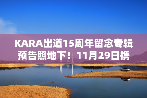 KARA出道15周年留念专辑预告照地下!11月29日携新专辑回归! KARA出道15周年留念专辑预告照地下!11月29日携新专辑回归!