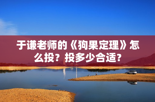 于谦老师的《狗果定理》怎么投？投多少合适？