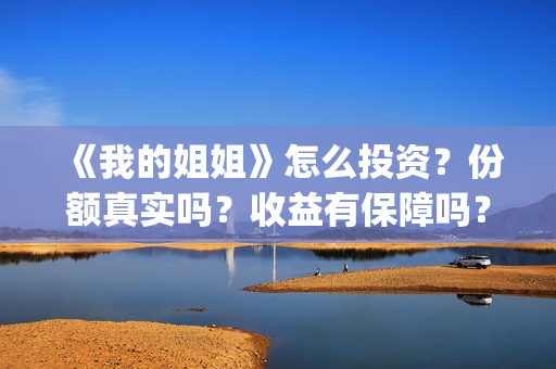 《我的姐姐》怎么投资？份额真实吗？收益有保障吗？(《我的姐姐》:女性议题的戏剧化表达)