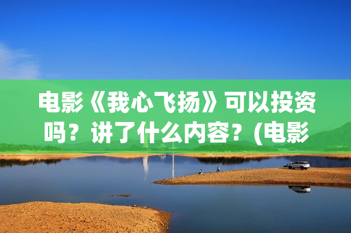 电影《我心飞扬》可以投资吗？讲了什么内容？(电影我心飞扬原型)