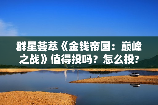 群星荟萃《金钱帝国：巅峰之战》值得投吗？怎么投?