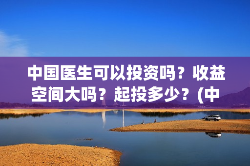 中国医生可以投资吗？收益空间大吗？起投多少？(中国医生可以投资国外吗)