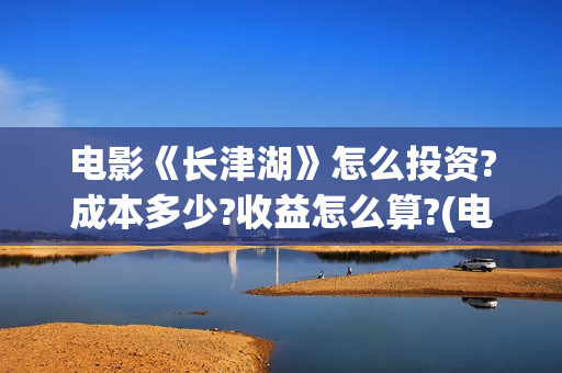 电影《长津湖》怎么投资?成本多少?收益怎么算?(电影《长津湖》完整版播放免费观看) 电影《长津湖》怎么投资?成本多少?收益怎么算?(电影《长津湖》完整版播放免费观看)