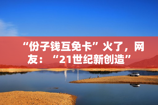 “份子钱互免卡”火了，网友：“21世纪新创造”