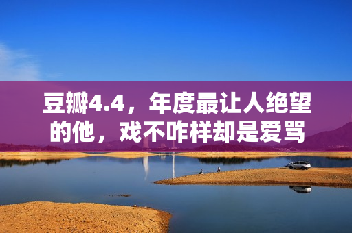 豆瓣4.4，年度最让人绝望的他，戏不咋样却是爱骂