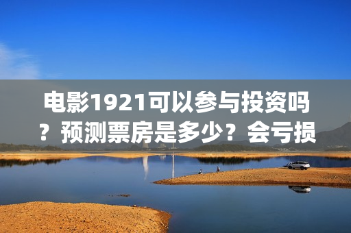 电影1921可以参与投资吗？预测票房是多少？会亏损吗？(1921的电影怎么样)