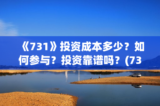 《731》投资成本多少？如何参与？投资靠谱吗？(731电影投资风险)