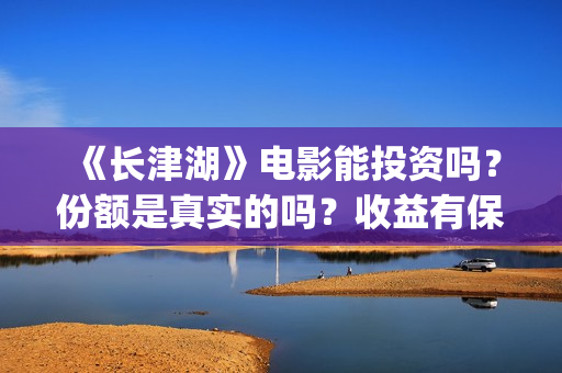 《长津湖》电影能投资吗？份额是真实的吗？收益有保障吗？(长津湖电影简介)