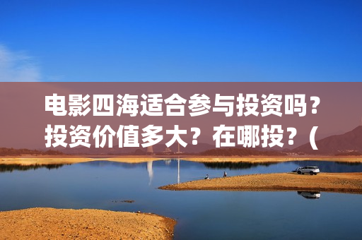 电影四海适合参与投资吗？投资价值多大？在哪投？(四海电影拍摄地点)