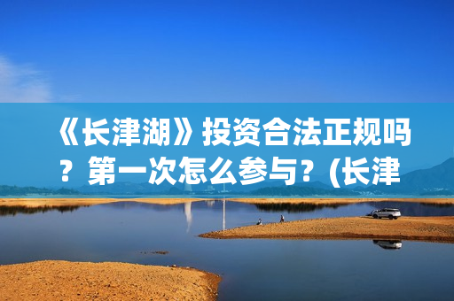 《长津湖》投资合法正规吗？第一次怎么参与？(长津湖投资额)