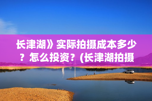 长津湖》实际拍摄成本多少？怎么投资？(长津湖拍摄幕后)