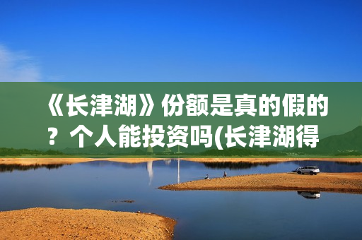 《长津湖》份额是真的假的？个人能投资吗(长津湖得分)