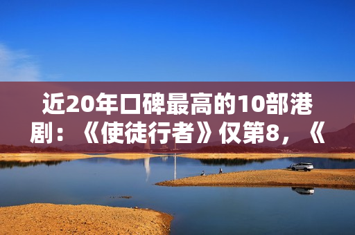 近20年口碑最高的10部港剧：《使徒行者》仅第8，《巾帼枭雄》第2