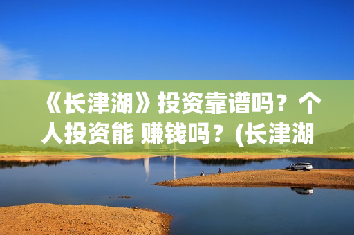 《长津湖》投资靠谱吗？个人投资能 赚钱吗？(长津湖投资多少钱)