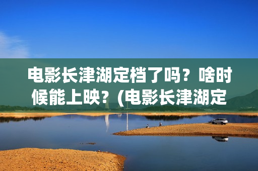 电影长津湖定档了吗?啥时候能上映?(电影长津湖定档海报) 电影长津湖定档了吗?啥时候能上映?(电影长津湖定档海报)