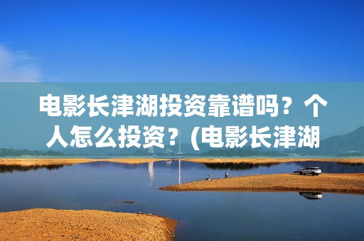 电影长津湖投资靠谱吗？个人怎么投资？(电影长津湖 投资)