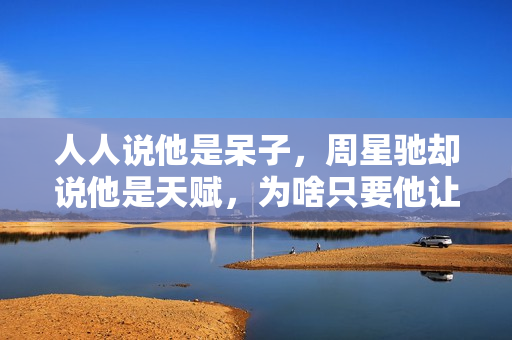 人人说他是呆子，周星驰却说他是天赋，为啥只要他让星爷不喊NG