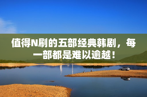 值得N刷的五部经典韩剧，每一部都是难以逾越！