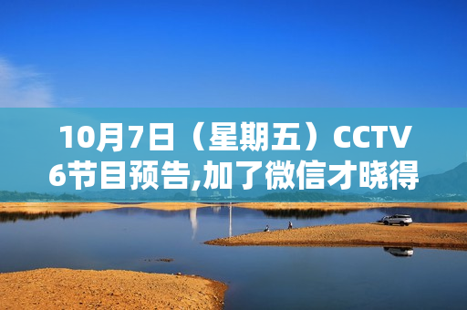 10月7日（星期五）CCTV6节目预告,加了微信才晓得，福鼎白茶在泉源这么廉价，省钱40%