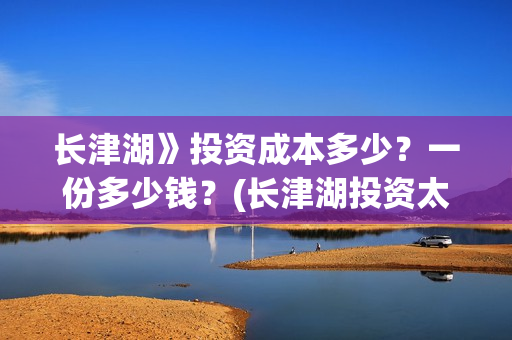 长津湖》投资成本多少？一份多少钱？(长津湖投资太大估计亏本)