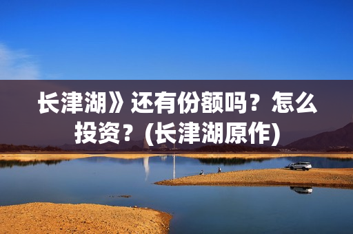 长津湖》还有份额吗？怎么投资？(长津湖原作)